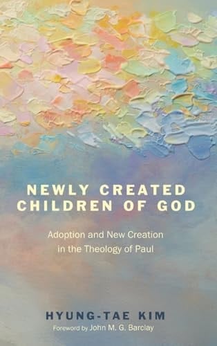 Newly Created Children of God - Adoption and New Creation in the Theology of Paul