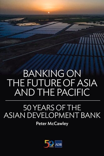 Banking on the Future of Asia and the Pacific 50 Years of the Asian Development Bank