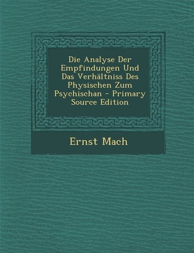 Die Analyse Der Empfindungen und Das Verhältniss Des Physischen Zum Psychischan - Primary Source Edition