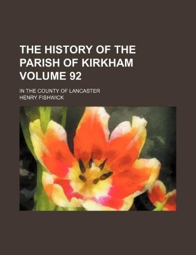 The history of the parish of Kirkham Volume 92; in the county of Lancaster