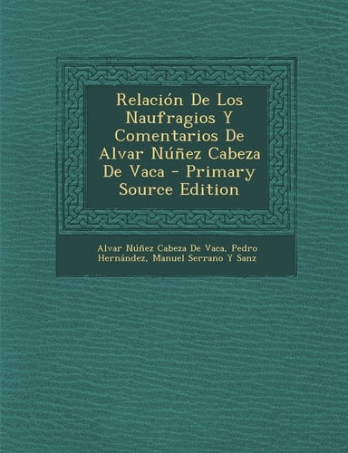 Relación de Los Naufragios Y Comentarios de Alvar Núñez Cabeza de Vaca - Primary Source Edition