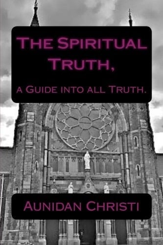 The Spiritual Truth, A Guide Into All Truth.