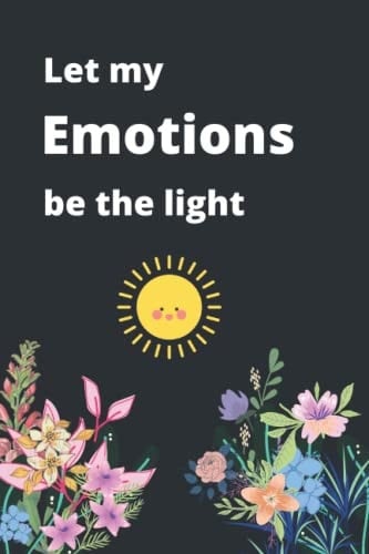Let my emotions be the light: Self help journal for women men when you are emotional, fight depression, be happy, improve your emotional intelligence. ... 120 worksheets and emotion reference sheet