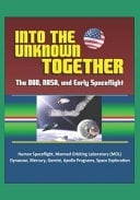 Into the Unknown Together The DOD, NASA, and Early Spaceflight - Human Spaceflight, Manned Orbiting Laboratory (MOL), Dynasoar, Mercury, Gemini, Apollo Programs, Space Exploration