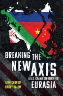 Breaking the New Axis A U.S. Grand Strategy for Eurasia