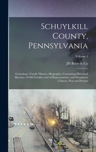Schuylkill County, Pennsylvania; Genealogy--family History--biography; Containing Historical Sketches of Old Families and of Representative and Prominent Citizens, Past and Present; Volume 1