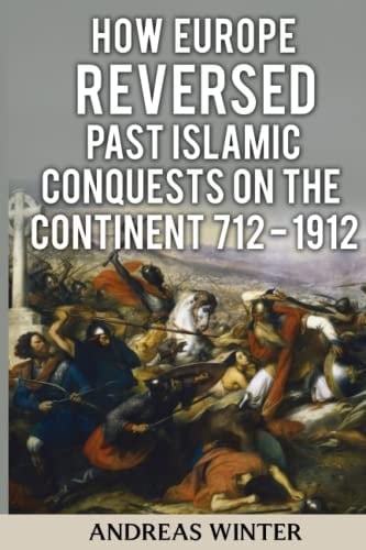 How Europe Reversed Past Islamic Conquests on the Continent 712 -1912