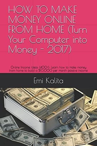 HOW to MAKE MONEY ONLINE from HOME (Turn Your Computer Into Money - 2017) Online Income Ideas (400+): Learn How to Make Money from Home to Build a $10,000 Per Month Passive Income