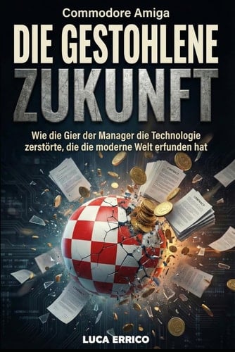 Commodore Amiga: Die Gestohlene Zukunft: Wie die Gier der Manager die Technologie zerstörte, die die moderne Welt erfunden hat (German Edition)
