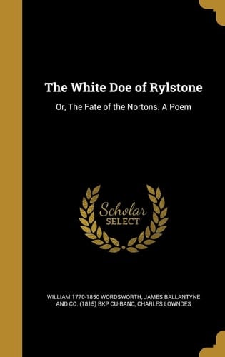 The White Doe of Rylstone Or, The Fate of the Nortons. A Poem