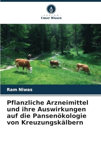 Pflanzliche Arzneimittel und ihre Auswirkungen auf die Pansenökologie von Kreuzungskälbern (German Edition)