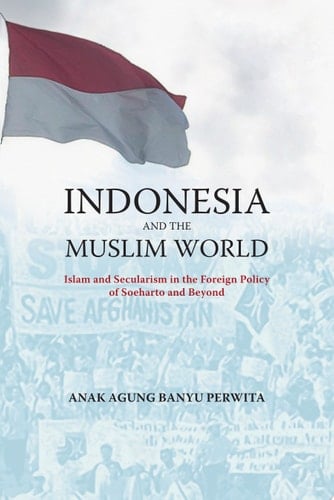 Indonesia and the Muslim World Islam and Secularism in the Foreign Policy of Soeharto and Beyond