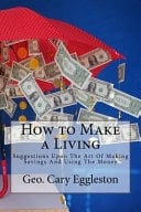 How to Make a Living Suggestions Upon the Art of Making Savings and Using the Money