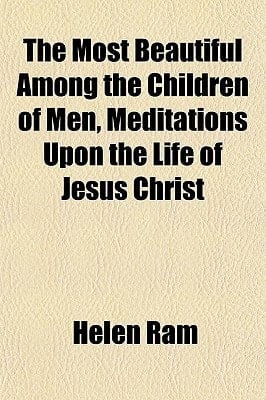 Most Beautiful among the Children of Men, Meditations upon the Life of Jesus Christ