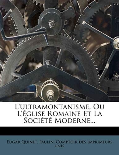 L'ultramontanisme, Ou L'église Romaine Et La Société Moderne... (French Edition)