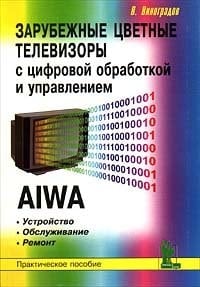 Zarubezhnye tsvetnye televizory s tsifrovoj obrabotkoj i upravleniem. AIWA. Ustrojstvo. Obsluzhivanie. Remont. Prakticheskoe posobie