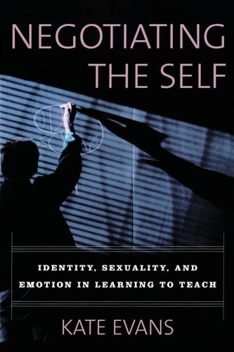 Negotiating the Self Identity, Sexuality, and Emotion in Learning to Teach