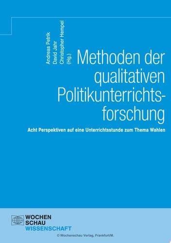 Methoden der qualitativen Politikunterrichtsforschung Acht Perspektiven auf eine Unterrichtsstunde zum Thema Wahlen