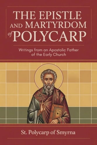 The Epistle and Martyrdom of Polycarp: Writings from an Apostolic Father of the Early Church