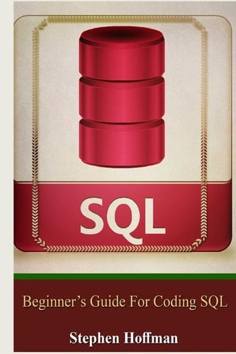 SQL Beginner's Guide for Coding SQL (Sql, Database Programming, Computer Programming, How to Program, SQL for Dummies, Programming Computer, Java, Mysql, the Oracle, Python, Php, JavaScript )