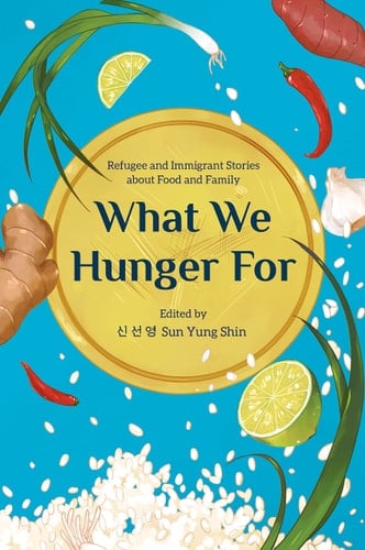 What We Hunger for Refugee and Immigrant Stories about Food and Family