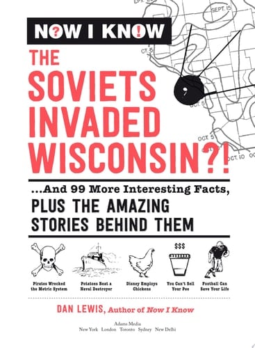 Now I Know: The Soviets Invaded Wisconsin?! ...And 99 More Interesting Facts, Plus the Amazing Stories Behind Them