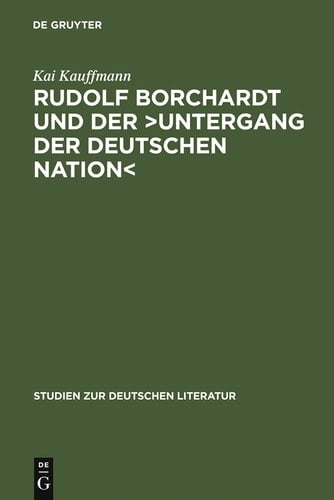Rudolf Borchardt und der >Untergang der deutschen Nation< Selbstinszenierung und Geschichtskonstruktion im essayistischen Werk