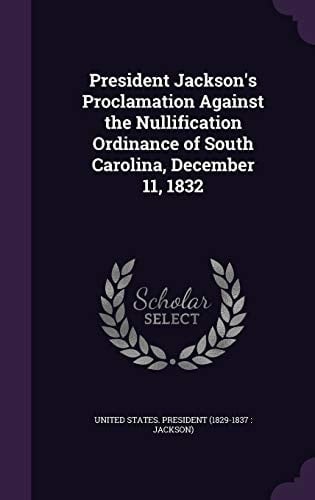 President Jackson's Proclamation Against the Nullification Ordinance of South Carolina, December 11, 1832