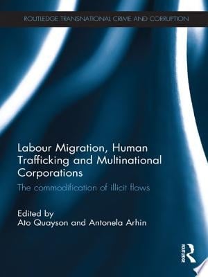 Labour Migration, Human Trafficking and Multinational Corporations The Commodification of Illicit Flows