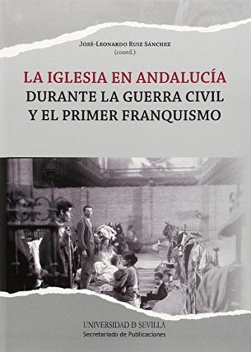La Iglesia en Andalucía durante la Guerra Civil y el primer franquismo (Historia y Geografía) (Spanish Edition)