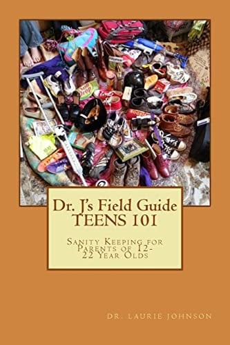 Dr. J's Field Guide: TEENS 101 Sanity Keeping for Parents of 12-22 Year Olds