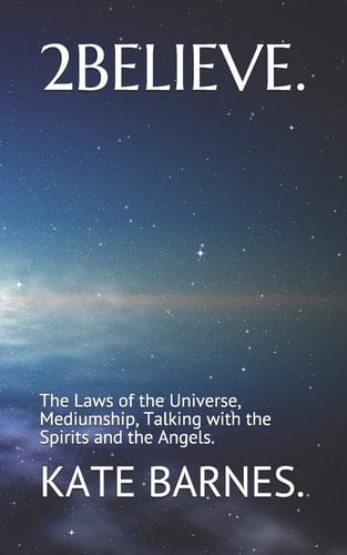 2 Believe. The Laws of the Universe, Mediumship, Talking with God, the Spirits and the Angels.