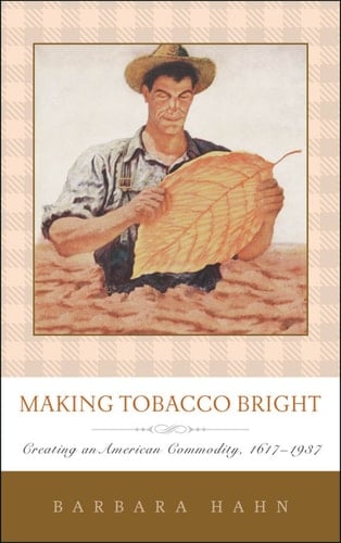 Making Tobacco Bright Creating an American Commodity, 1617–1937