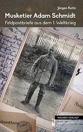 Musketier Adam Schmidt Feldpostbriefe aus dem 1. Weltkrieg