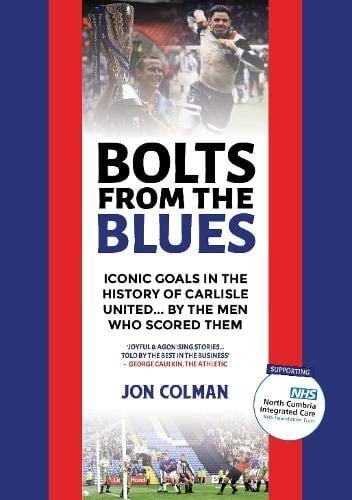 Bolts From The Blues Iconic Goals in the History of Carlisle United - by the Men who Scored Them