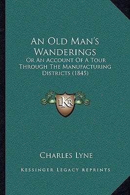 An Old Man's Wanderings: Or An Account Of A Tour Through The Manufacturing Districts (1845)