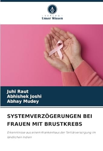 SYSTEMVERZÖGERUNGEN BEI FRAUEN MIT BRUSTKREBS: Erkenntnisse aus einem Krankenhaus der Tertiärversorgung im ländlichen Indien (German Edition)