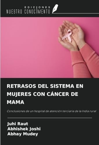 RETRASOS DEL SISTEMA EN MUJERES CON CÁNCER DE MAMA: Conclusiones de un hospital de atención terciaria de la India rural (Spanish Edition)