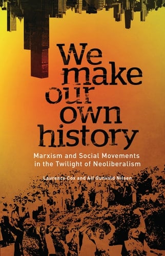 We Make Our Own History Marxism and Social Movements in the Twilight of Neoliberalism
