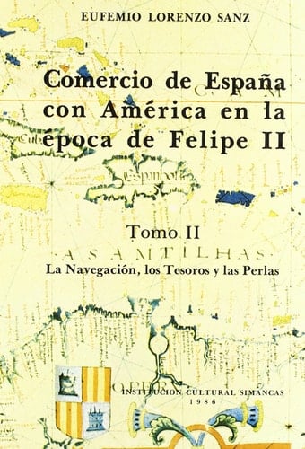 Comercio de España con América en la época de Felipe II. La navegación, los tesoros y las perlas. T. II