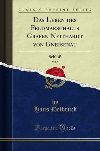 Das Leben Des Feldmarschalls Grafen Neithardt Von Gneisenau, Vol. 5 Schluß (Classic Reprint)