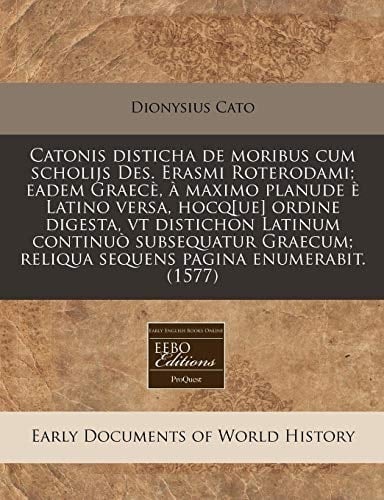 Catonis disticha de moribus cum scholijs Des. Erasmi Roterodami; eadem Graecè, à maximo planude è Latino versa, hocq[ue] ordine digesta, vt distichon ... pagina enumerabit. (1577) (Latin Edition)
