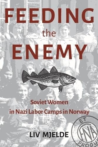 Feeding the Enemy - Soviet Women in Nazi Labor Camps in Norway