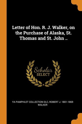 Letter of Hon. R. J. Walker, on the Purchase of Alaska, St. Thomas and St. John . .