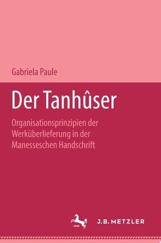 Der Tanhûser Organisationsprinzipien der Werküberlieferung in der Manesseschen Liederhandschrift. M&P Schriftenreihe