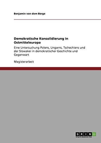 Demokratische Konsolidierung in Ostmitteleuropa Eine Untersuchung Polens, Ungarns, Tschechiens und der Slowakei in demokratischer Geschichte und Gegenwart