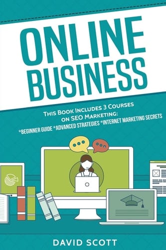 Online Business This Book Includes 3 Manuscripts: SEO Marketing for Beginners, Advanced Strategies, And Secrets That Will Maximize Your Online Profits
