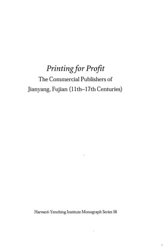 Printing for Profit The Commercial Publishers of Jianyang, Fujian (11th-17th Centuries)