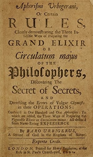Aphorismi Urbigerani, Or, Certain Rules Clearly Demonstrating the Three Infallible Ways of Preparing the Grand Elixir, Or Circulatum Majus of the Philosophers Discovering the Secret of Secrets, and Detecting the Errors of Vulgar Chymists in Their Operations: Contain'd in One Hundred and One Aphorisms: to Which Are Added, the Three Ways of Preparing the Vegetable Elixir, Or Circulatum Minus