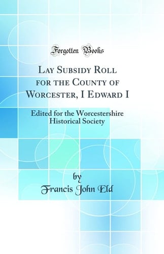 Lay Subsidy Roll for the County of Worcester, I Edward I Edited for the Worcestershire Historical Society (Classic Reprint)